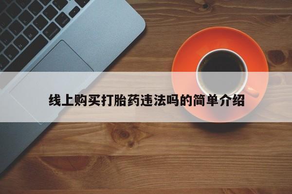网上购买打胎药联系方式线上购买打胎药违法吗的简单介绍