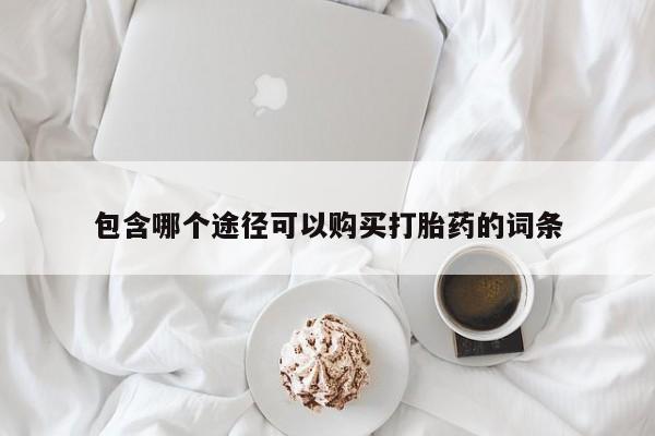 网上购买打胎药联系方式包含哪个途径可以购买打胎药的词条