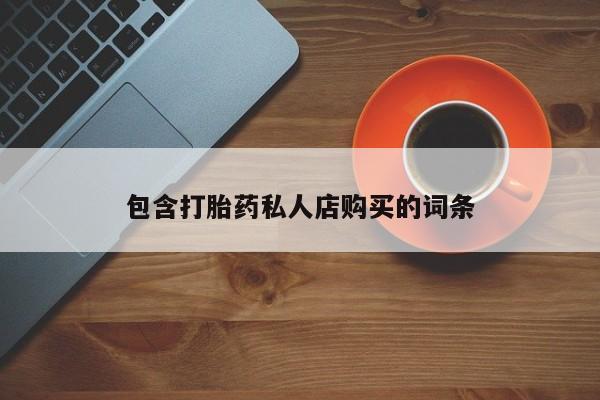 网上购买打胎药联系方式包含打胎药私人店购买的词条