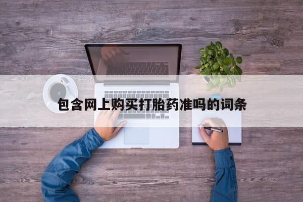 网上购买打胎药联系方式包含网上购买打胎药准吗的词条