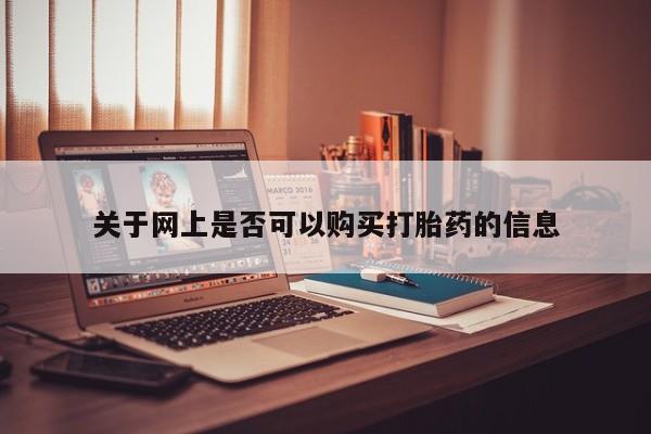 网上购买打胎药联系方式关于网上是否可以购买打胎药的信息