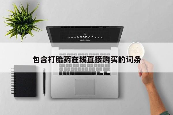 网上购买打胎药联系方式包含打胎药在线直接购买的词条