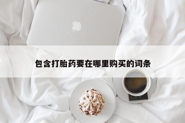 网上购买打胎药联系方式包含打胎药要在哪里购买的词条