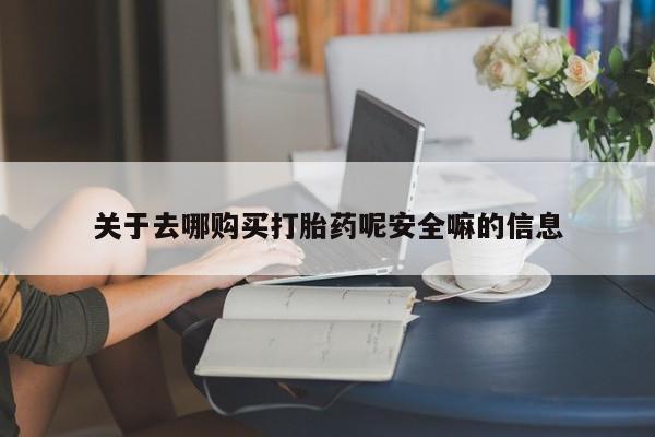 网上购买打胎药联系方式关于去哪购买打胎药呢安全嘛的信息