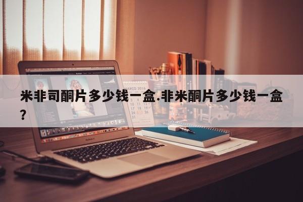 网上购买打胎药联系方式米非司酮片多少钱一盒.非米酮片多少钱一盒？