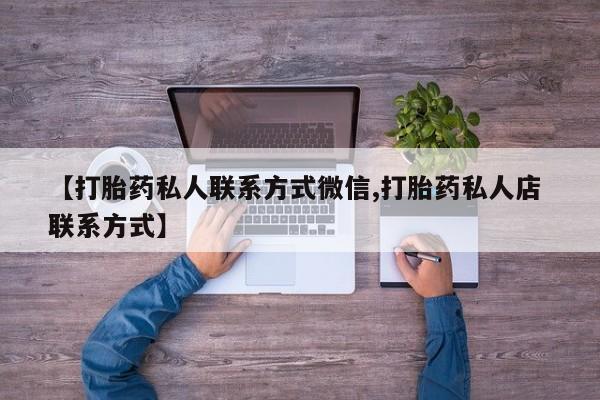 网上购买打胎药联系方式【打胎药私人联系方式微信,打胎药私人店 联系方式】