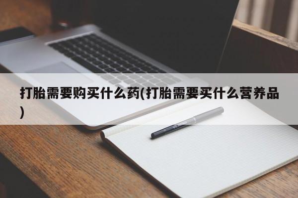 网上购买打胎药联系方式打胎需要购买什么药(打胎需要买什么营养品)