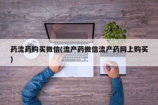 网上购买打胎药联系方式药流药购买微信(流产药微信流产药网上购买)