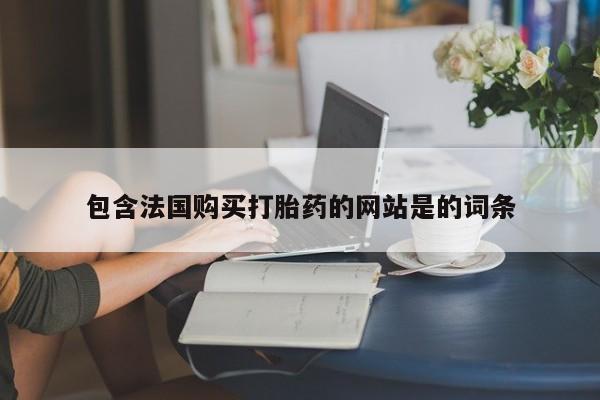 网上购买打胎药联系方式包含法国购买打胎药的网站是的词条