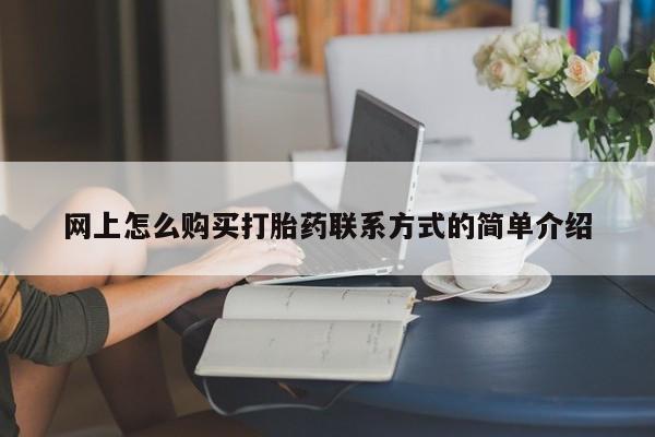 网上购买打胎药联系方式网上怎么购买打胎药联系方式的简单介绍