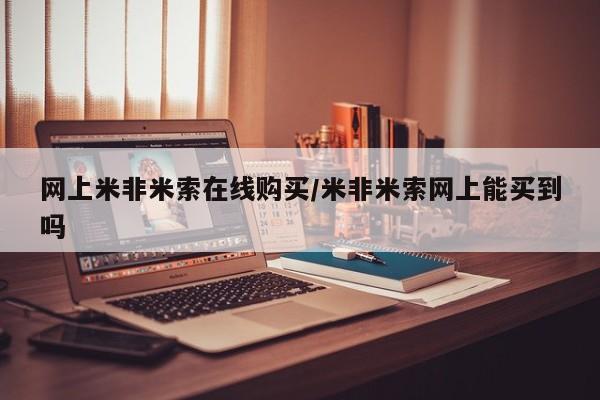 网上购买打胎药联系方式网上米非米索在线购买/米非米索网上能买到吗
