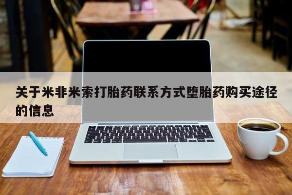 网上购买打胎药联系方式关于米非米索打胎药联系方式堕胎药购买途径的信息
